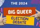 The Big Queer Election Debate